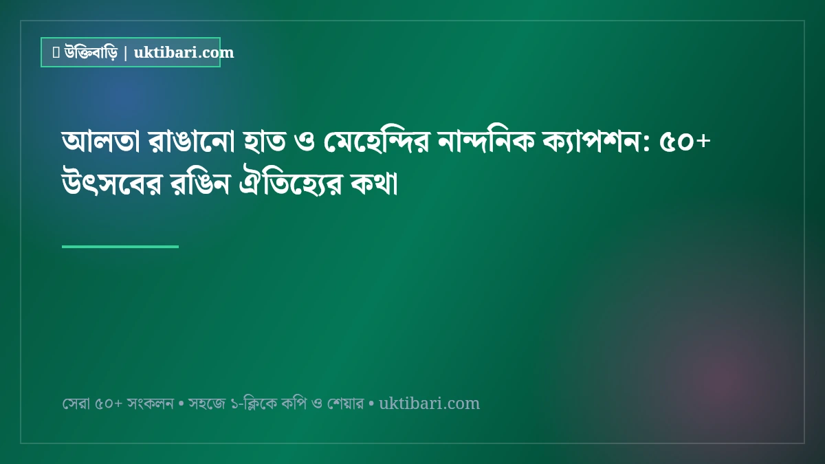 আলতা রাঙানো হাত ও মেহেন্দির নান্দনিক ক্যাপশন: ৫০+ উৎসবের রঙিন ঐতিহ্যের কথা [২০২৬]