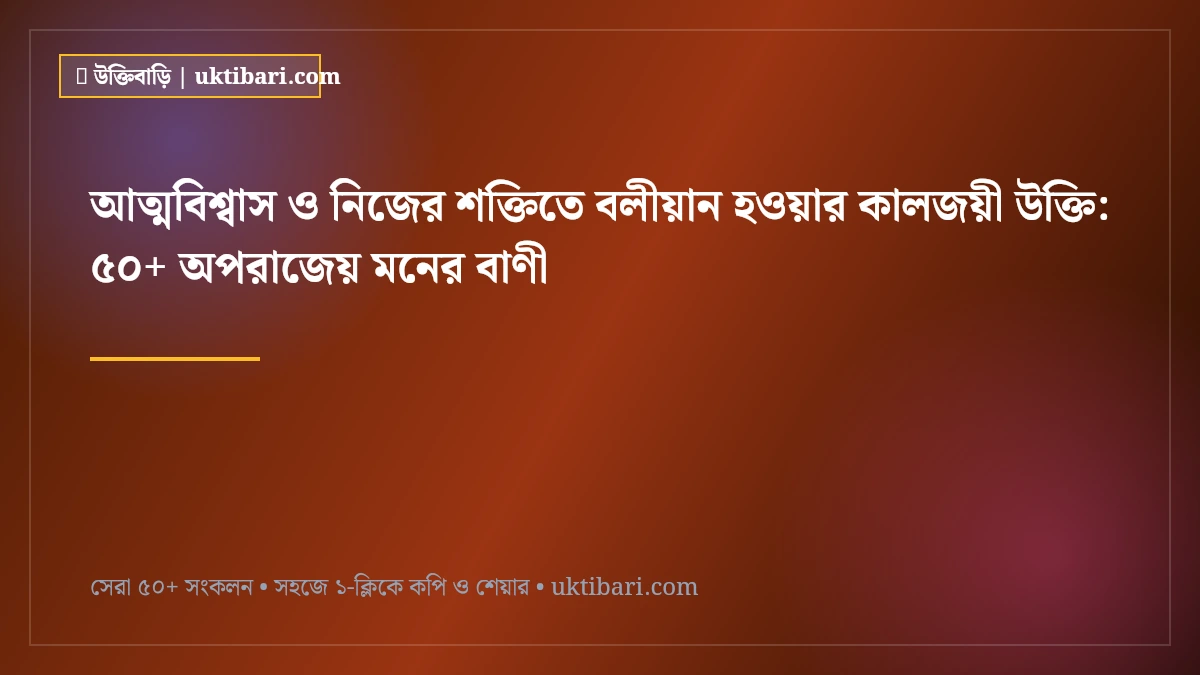 আত্মবিশ্বাস ও নিজের শক্তিতে বলীয়ান হওয়ার কালজয়ী উক্তি: ৫০+ অপরাজেয় মনের বাণী [২০২৬]