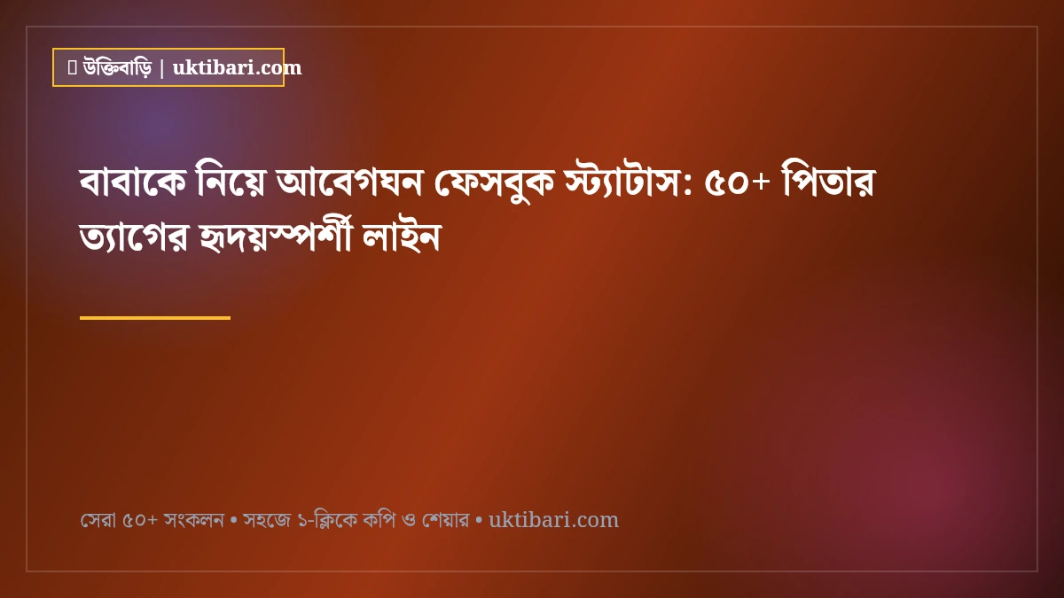 বাবাকে নিয়ে আবেগঘন ফেসবুক স্ট্যাটাস: ৫০+ পিতার ত্যাগের হৃদয়স্পর্শী লাইন [২০২৬]