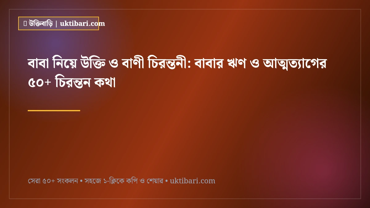 বাবা নিয়ে উক্তি ও বাণী চিরন্তনী: বাবার ঋণ ও আত্মত্যাগের ৫০+ চিরন্তন কথা [২০২৬]