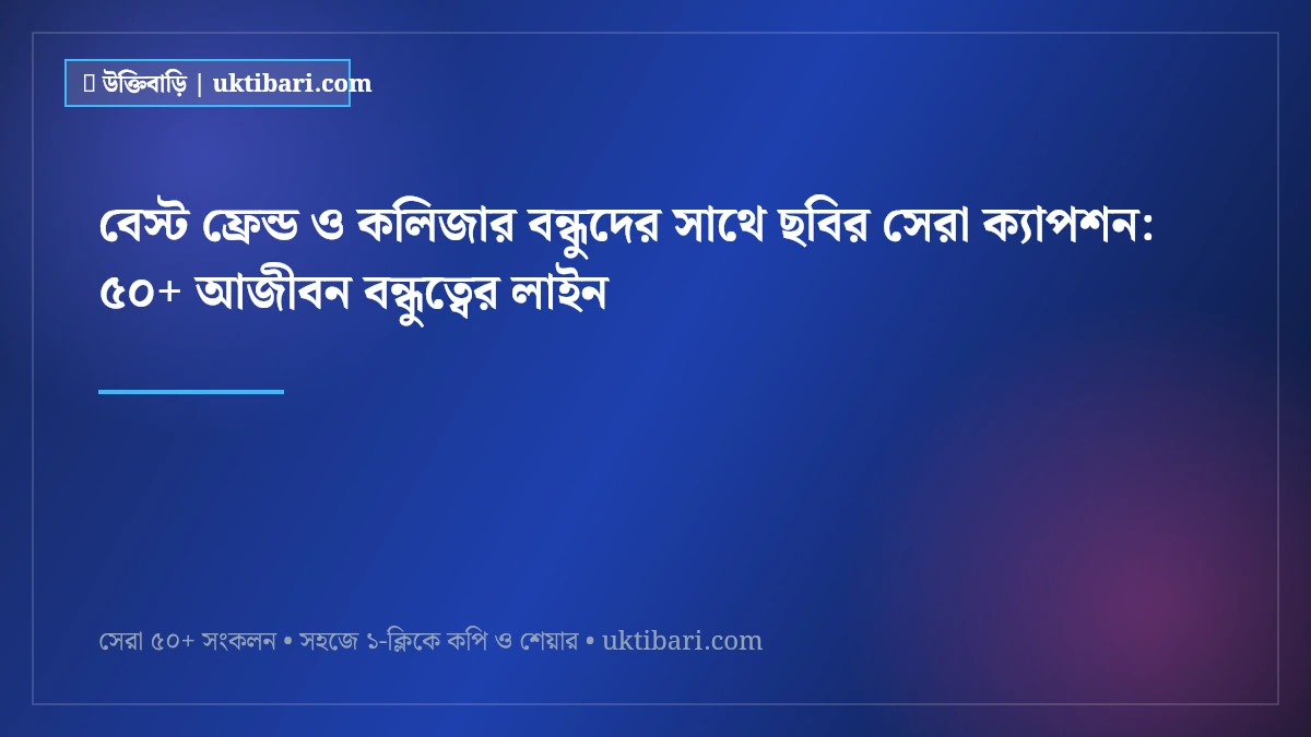 বেস্ট ফ্রেন্ড ও কলিজার বন্ধুদের সাথে ছবির সেরা ক্যাপশন: ৫০+ আজীবন বন্ধুত্বের লাইন [২০২৬]