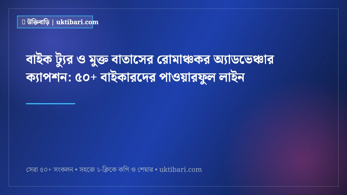 বাইক ট্যুর ও মুক্ত বাতাসের রোমাঞ্চকর অ্যাডভেঞ্চার ক্যাপশন: ৫০+ বাইকারদের পাওয়ারফুল লাইন [২০২৬]
