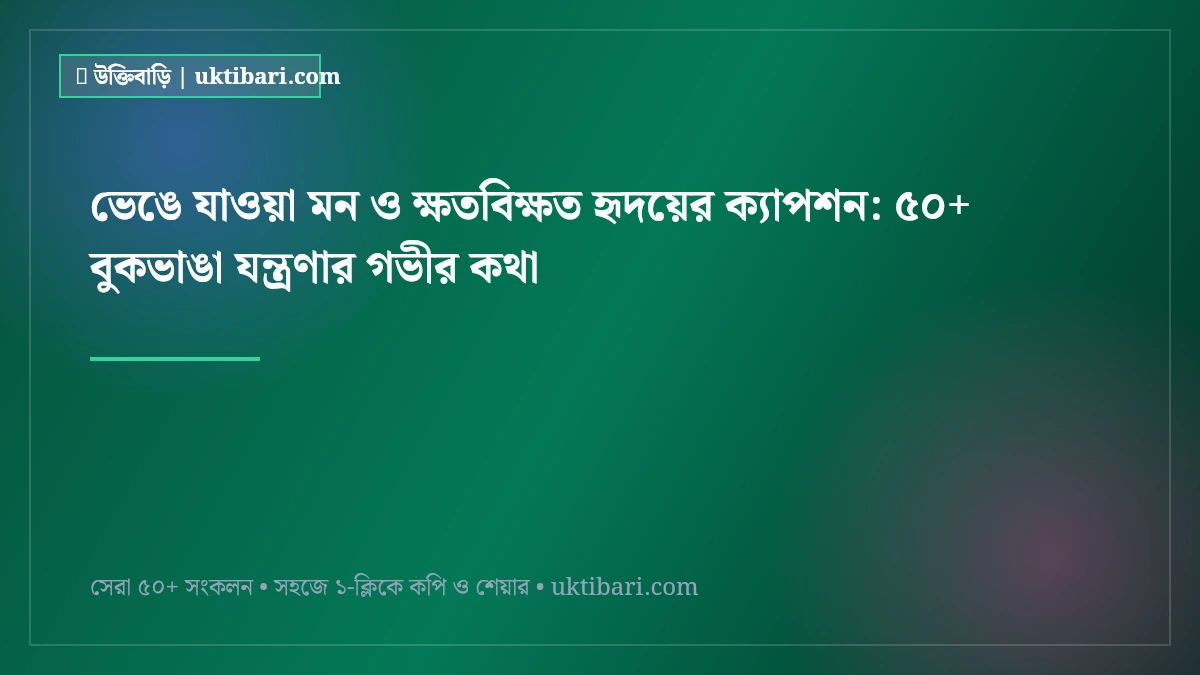 ভেঙে যাওয়া মন ও ক্ষতবিক্ষত হৃদয়ের ক্যাপশন: ৫০+ বুকভাঙা যন্ত্রণার গভীর কথা [২০২৬]