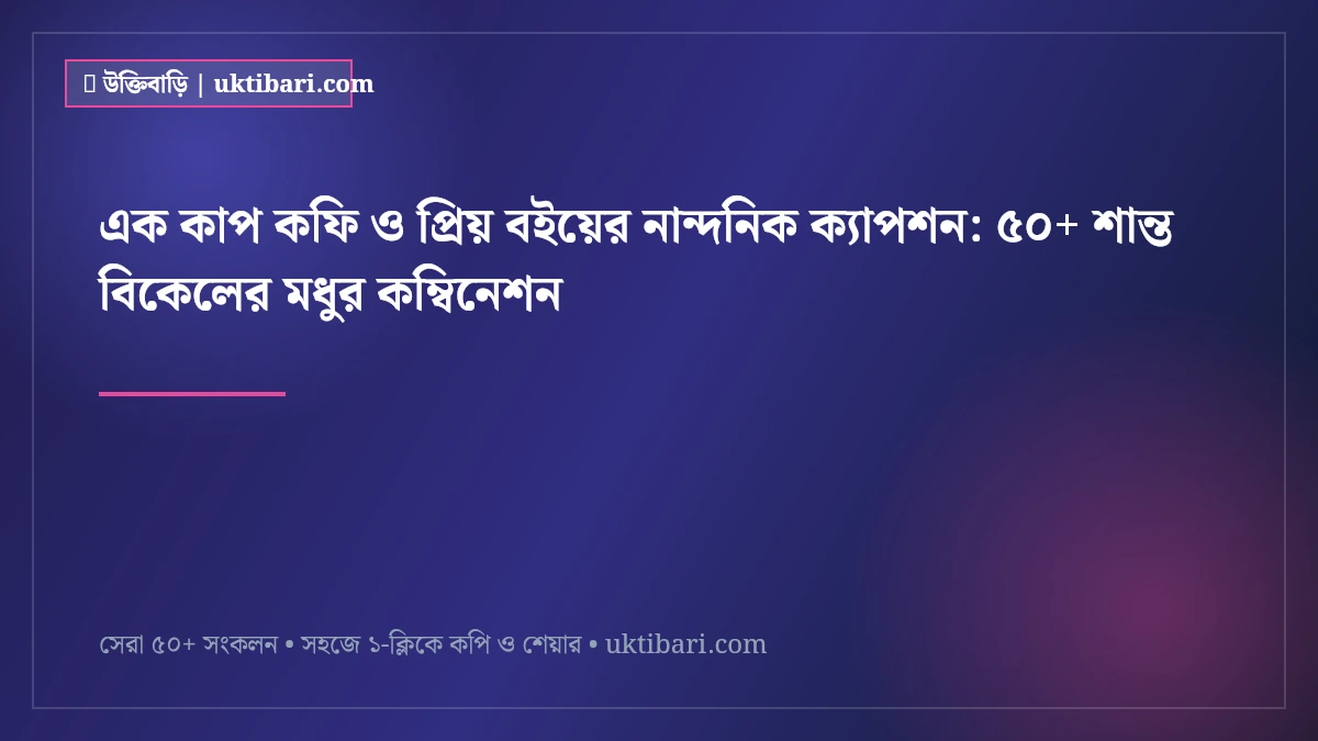 এক কাপ কফি ও প্রিয় বইয়ের নান্দনিক ক্যাপশন: ৫০+ শান্ত বিকেলের মধুর কম্বিনেশন [২০২৬]