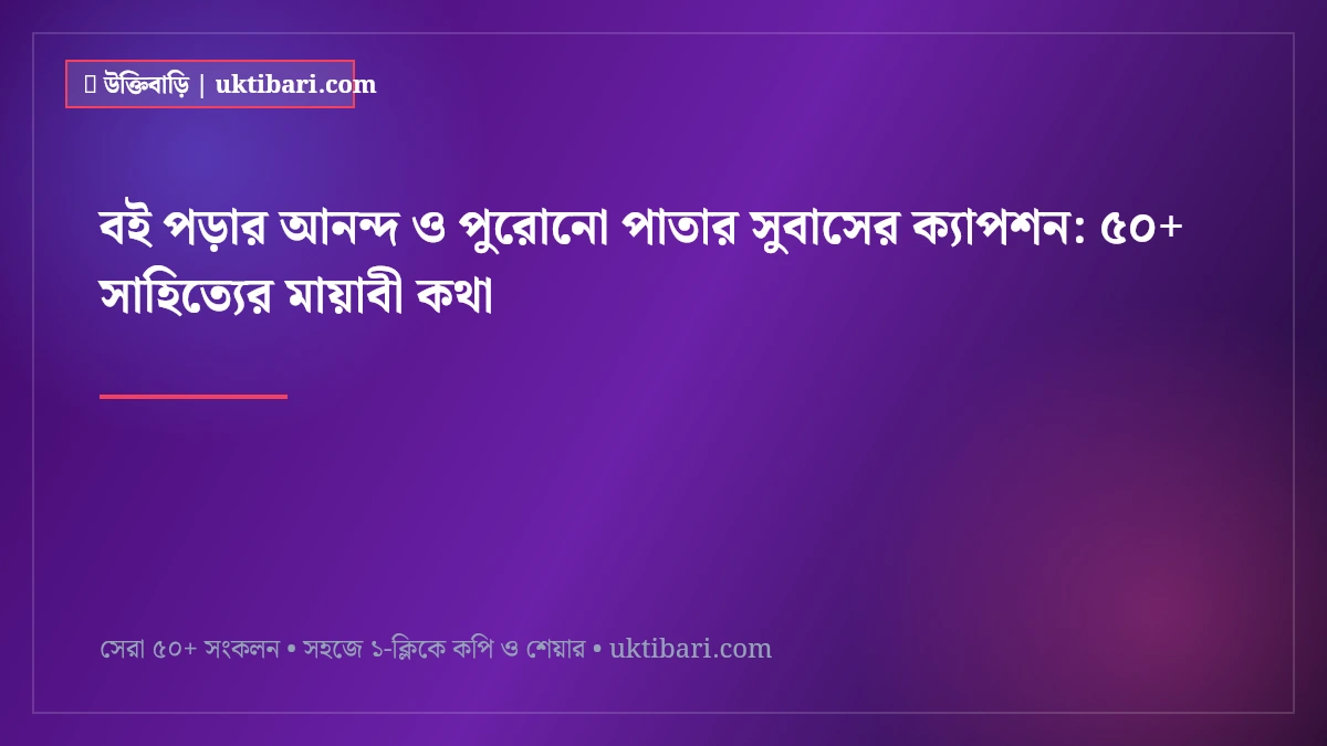 বই পড়ার আনন্দ ও পুরোনো পাতার সুবাসের ক্যাপশন: ৫০+ সাহিত্যের মায়াবী কথা [২০২৬]