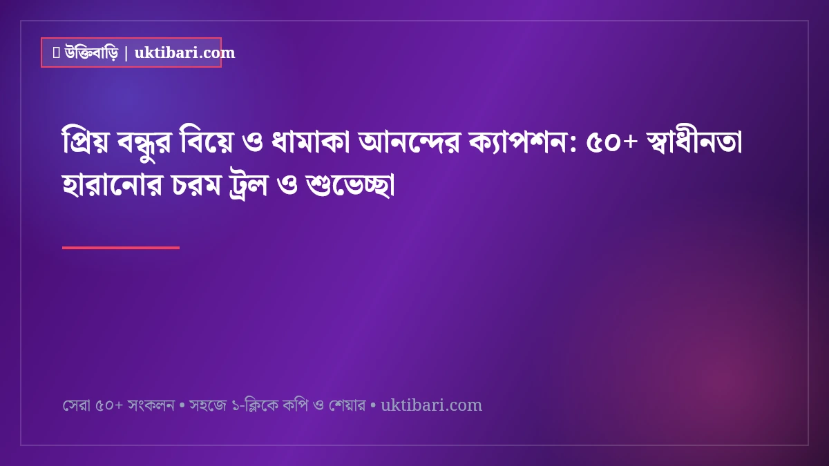 প্রিয় বন্ধুর বিয়ে ও ধামাকা আনন্দের ক্যাপশন: ৫০+ স্বাধীনতা হারানোর চরম ট্রল ও শুভেচ্ছা [২০২৬]
