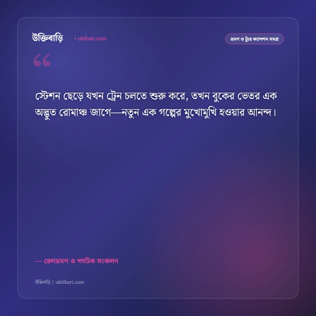 ট্রেন ভ্রমণ ও জানালার পাশের সিটের রোমাঞ্চকর ক্যাপশন: ঝিকঝিক রেলভ্রমণের ৫০+ নস্টালজিক স্ট্যাটাস [২০২৬] - রেলভ্রমণ ও পর্যটক সংকলন এর সেরা উক্তি ফটো কার্ড