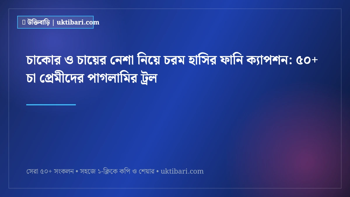 চাকোর ও চায়ের নেশা নিয়ে চরম হাসির ফানি ক্যাপশন: ৫০+ চা প্রেমীদের পাগলামির ট্রল [২০২৬]