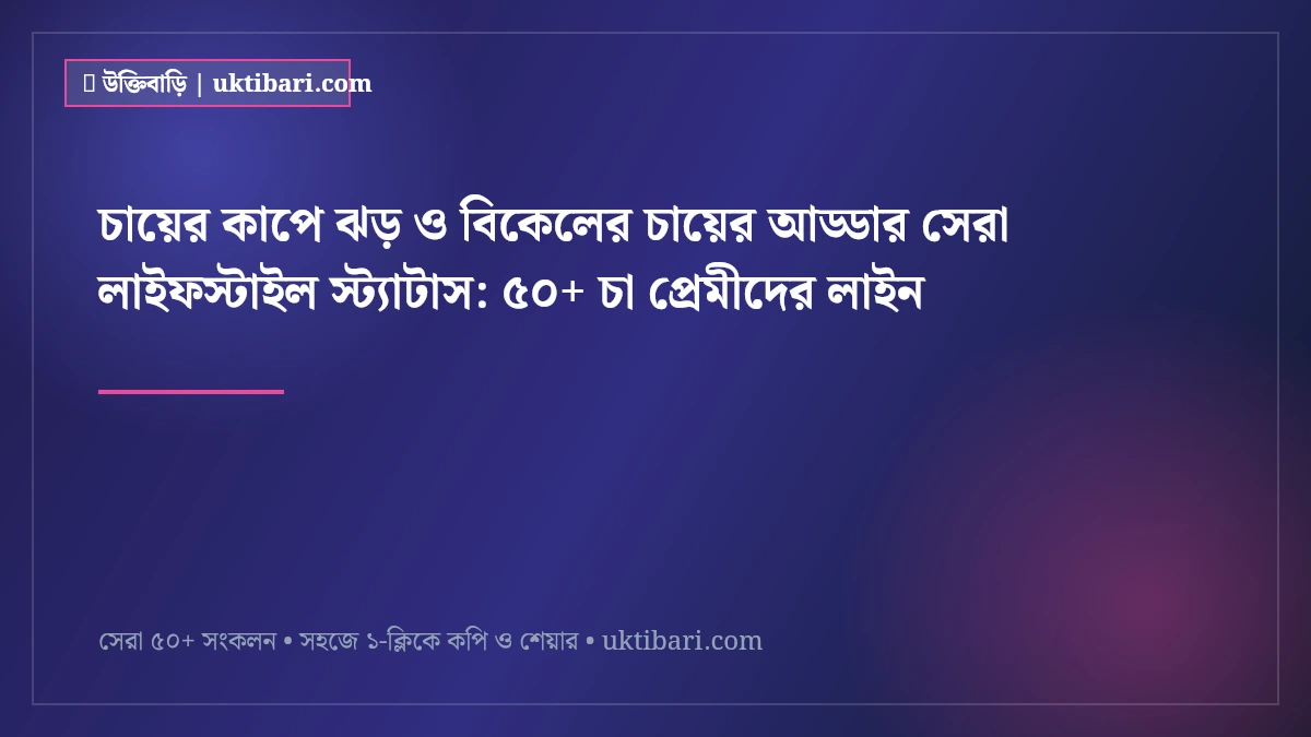 চায়ের কাপে ঝড় ও বিকেলের চায়ের আড্ডার সেরা লাইফস্টাইল স্ট্যাটাস: ৫০+ চা প্রেমীদের লাইন [২০২৬]