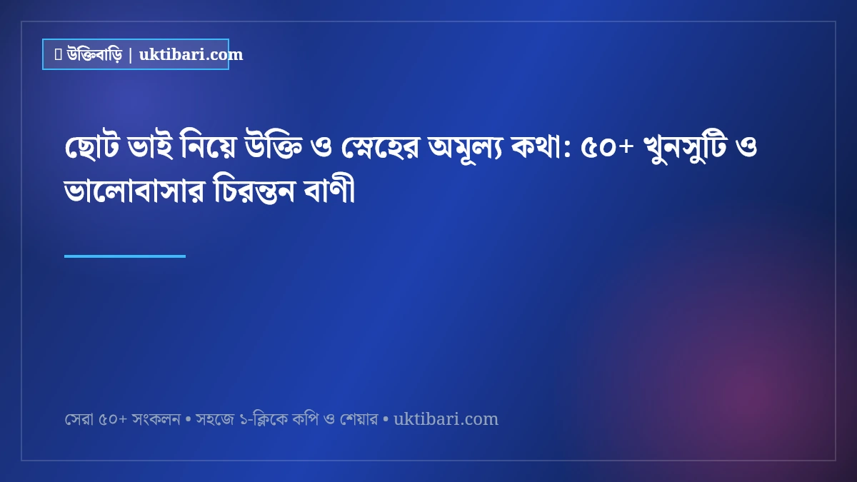 ছোট ভাই নিয়ে উক্তি ও স্নেহের অমূল্য কথা: ৫০+ খুনসুটি ও ভালোবাসার চিরন্তন বাণী [২০২৬]