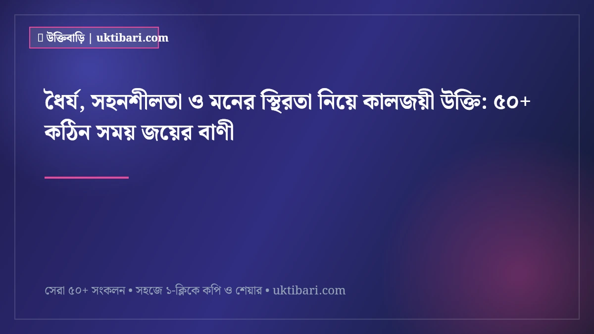 ধৈর্য, সহনশীলতা ও মনের স্থিরতা নিয়ে কালজয়ী উক্তি: ৫০+ কঠিন সময় জয়ের বাণী [২০২৬]