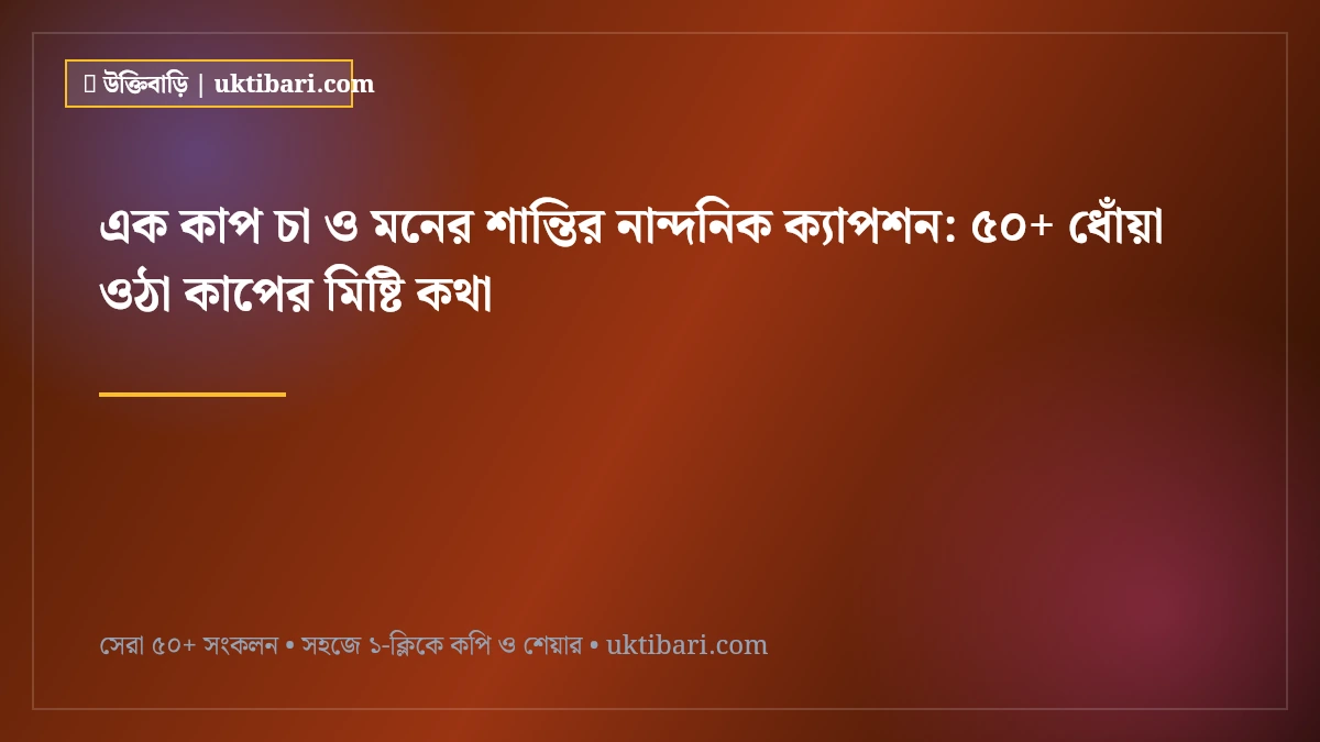 এক কাপ চা ও মনের শান্তির নান্দনিক ক্যাপশন: ৫০+ ধোঁয়া ওঠা কাপের মিষ্টি কথা [২০২৬]