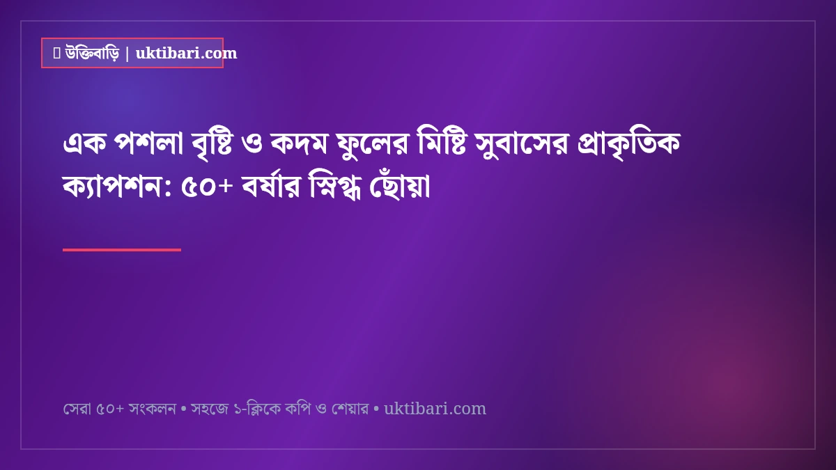 এক পশলা বৃষ্টি ও কদম ফুলের মিষ্টি সুবাসের প্রাকৃতিক ক্যাপশন: ৫০+ বর্ষার স্নিগ্ধ ছোঁয়া [২০২৬]