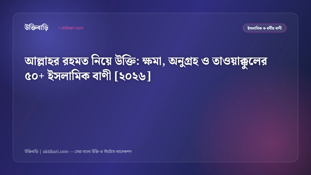 আল্লাহর রহমত নিয়ে উক্তি: ক্ষমা, অনুগ্রহ ও তাওয়াক্কুলের ৫০+ ইসলামিক বাণী [২০২৬]