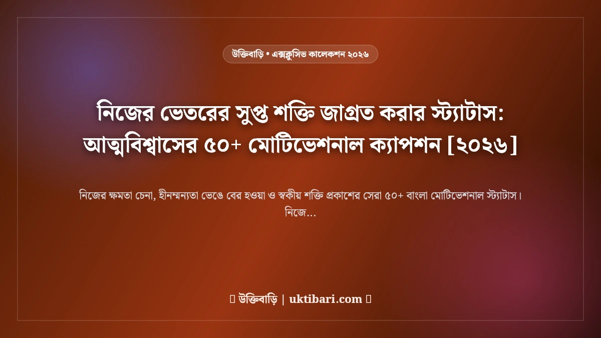 নিজের ভেতরের সুপ্ত শক্তি জাগ্রত করার স্ট্যাটাস: আত্মবিশ্বাসের ৫০+ মোটিভেশনাল ক্যাপশন [২০২৬]