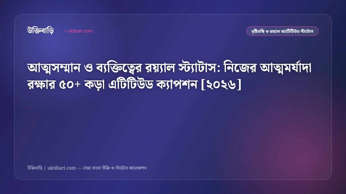 আত্মসম্মান ও ব্যক্তিত্বের রয়্যাল স্ট্যাটাস: নিজের আত্মমর্যাদা রক্ষার ৫০+ কড়া এটিটিউড ক্যাপশন [২০২৬]