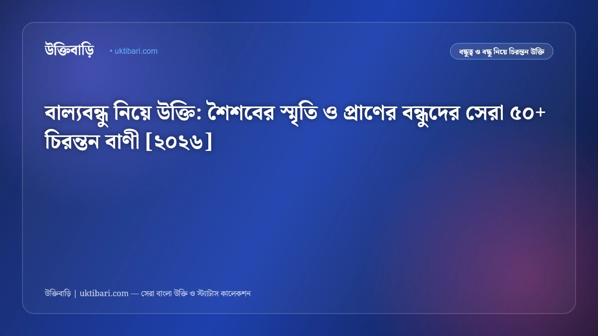 বাল্যবন্ধু নিয়ে উক্তি: শৈশবের স্মৃতি ও প্রাণের বন্ধুদের সেরা ৫০+ চিরন্তন বাণী [২০২৬]
