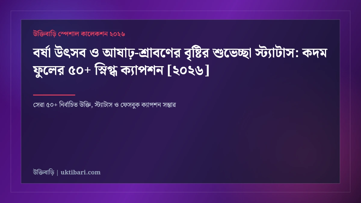 বর্ষা উৎসব ও আষাঢ়-শ্রাবণের বৃষ্টির শুভেচ্ছা স্ট্যাটাস: কদম ফুলের ৫০+ স্নিগ্ধ ক্যাপশন [২০২৬]
