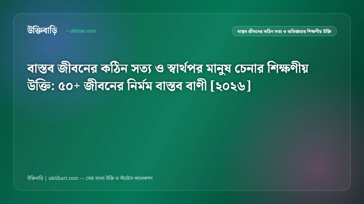 বাস্তব জীবনের কঠিন সত্য ও স্বার্থপর মানুষের উক্তি [২০২৬] - উক্তিবাড়ি