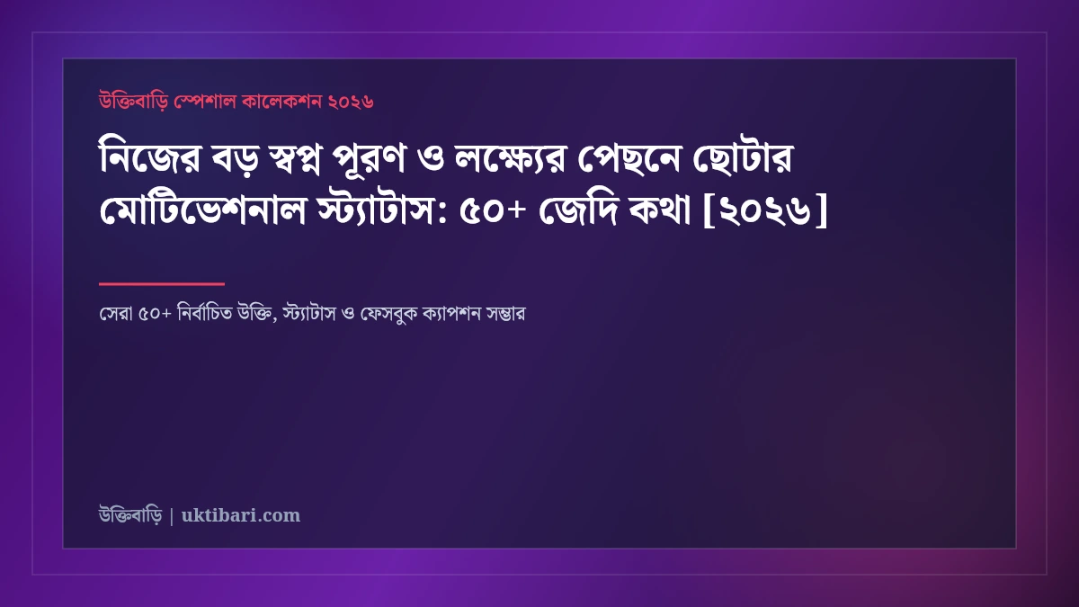 নিজের বড় স্বপ্ন পূরণ ও লক্ষ্যের পেছনে ছোটার মোটিভেশনাল স্ট্যাটাস: ৫০+ জেদি কথা [২০২৬]