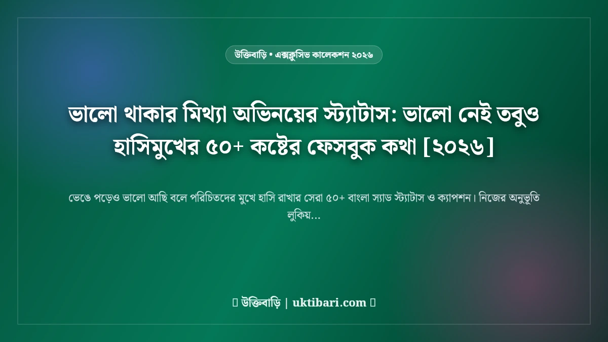 ভালো থাকার মিথ্যা অভিনয়ের স্ট্যাটাস: ভালো নেই তবুও হাসিমুখের ৫০+ কষ্টের ফেসবুক কথা [২০২৬]
