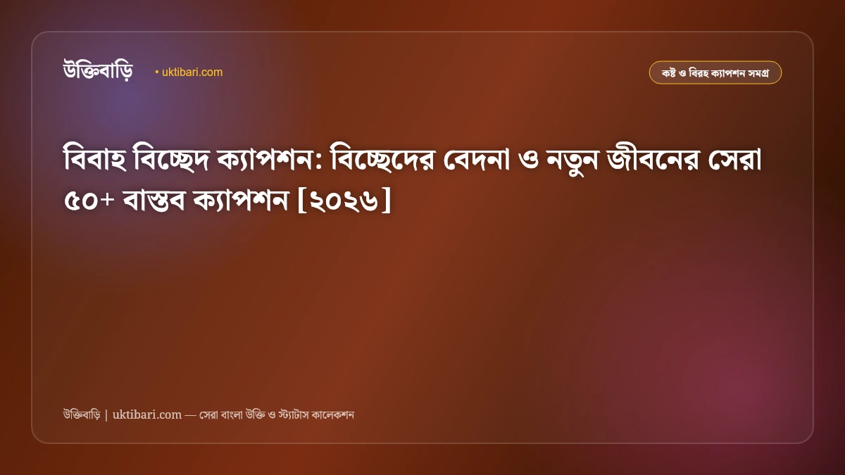বিবাহ বিচ্ছেদ ক্যাপশন: বিচ্ছেদের বেদনা ও নতুন জীবনের সেরা ৫০+ বাস্তব ক্যাপশন [২০২৬]