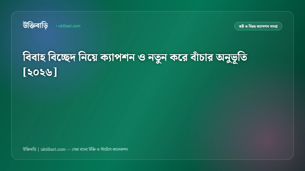 বিবাহ বিচ্ছেদ নিয়ে ক্যাপশন ও নতুন করে বাঁচার অনুভূতি [২০২৬]
