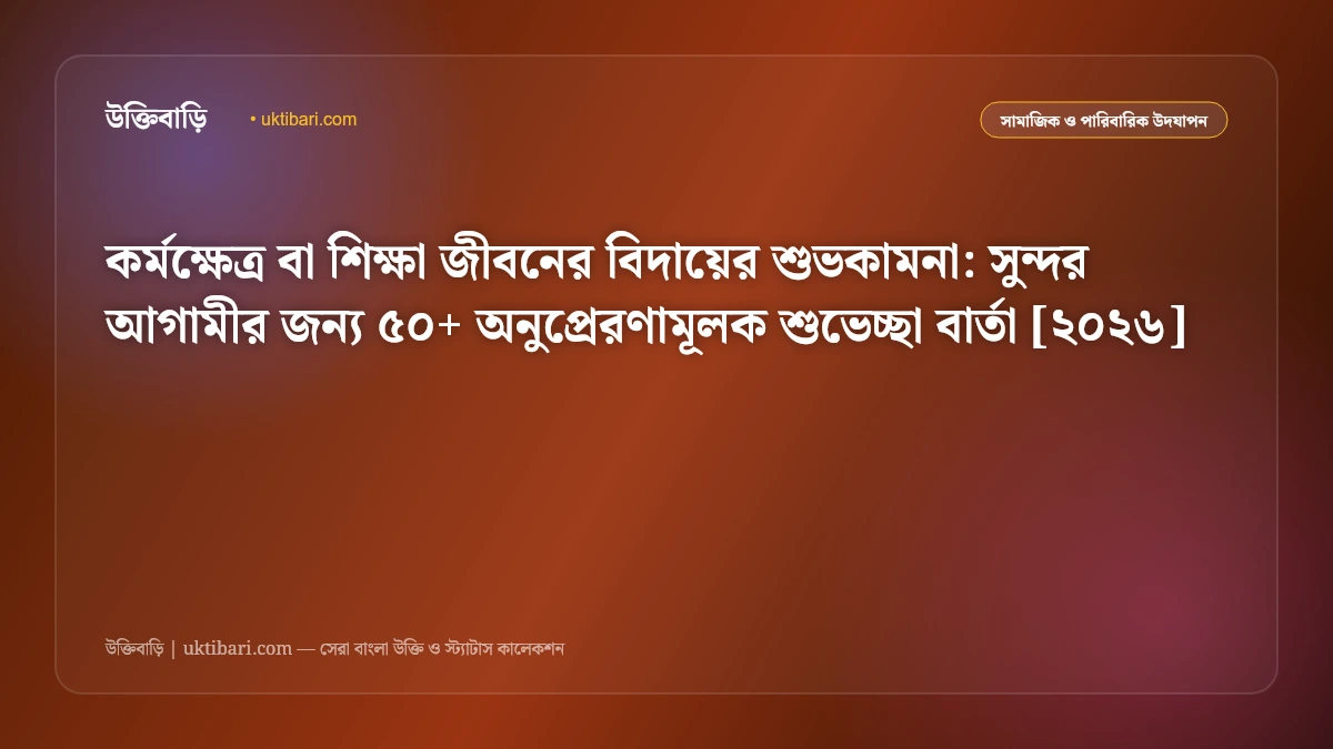 কর্মক্ষেত্র বা শিক্ষা জীবনের বিদায়ের শুভকামনা: সুন্দর আগামীর জন্য ৫০+ অনুপ্রেরণামূলক শুভেচ্ছা বার্তা [২০২৬]