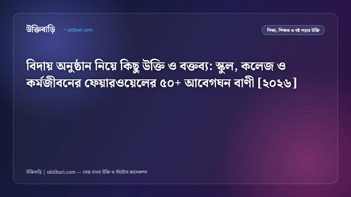 বিদায় অনুষ্ঠান নিয়ে কিছু উক্তি ও বক্তব্য: স্কুল, কলেজ ও কর্মজীবনের ফেয়ারওয়েলের ৫০+ আবেগঘন বাণী [২০২৬]