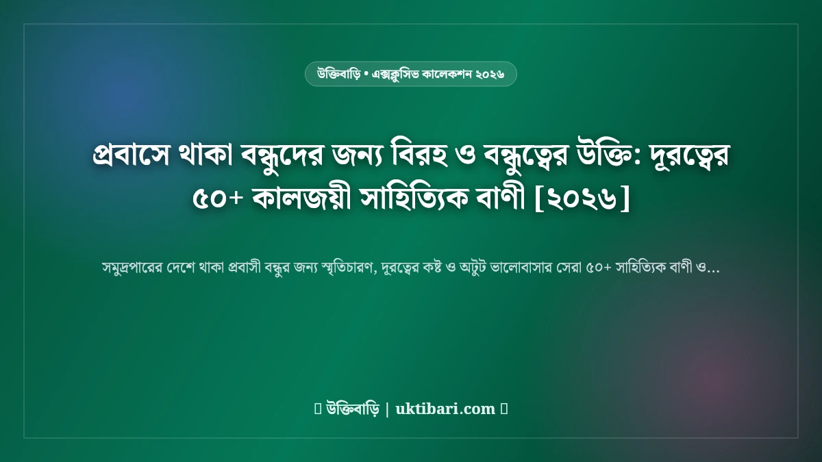 প্রবাসে থাকা বন্ধুদের জন্য বিরহ ও বন্ধুত্বের উক্তি: দূরত্বের ৫০+ কালজয়ী সাহিত্যিক বাণী [২০২৬]