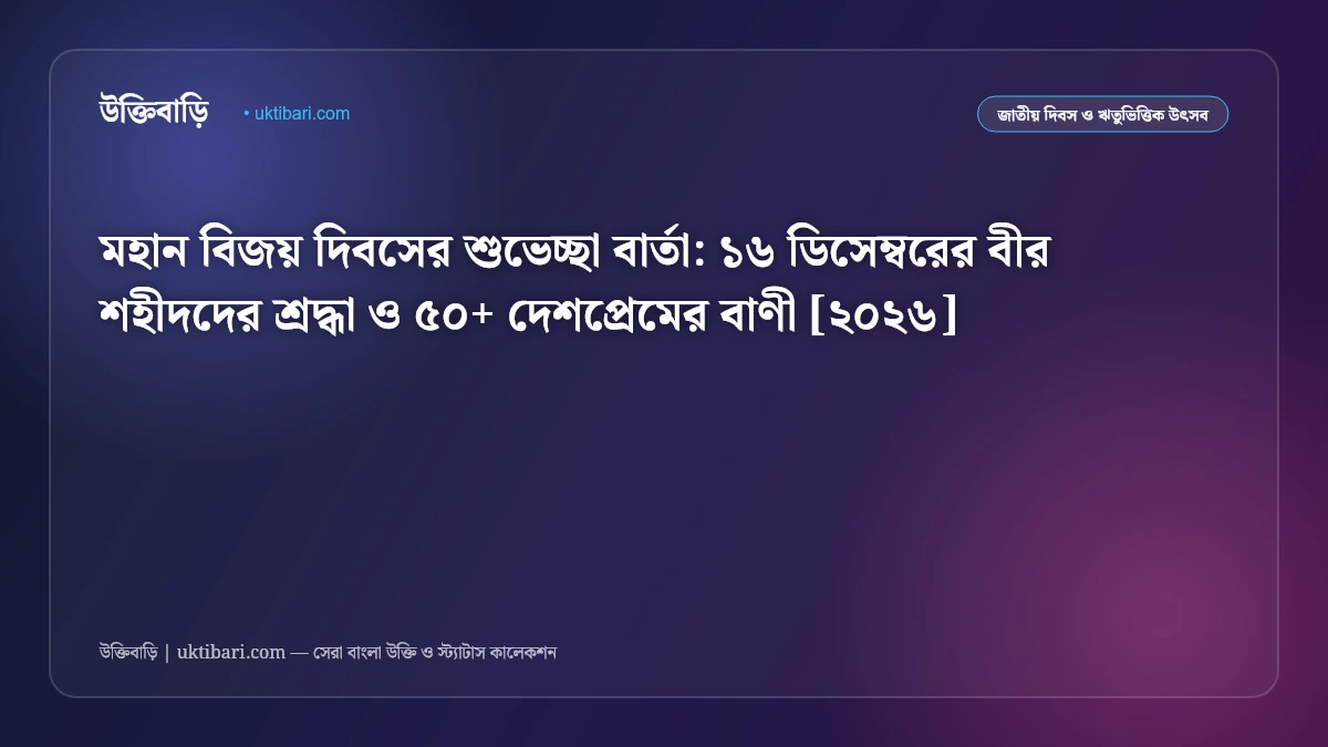 মহান বিজয় দিবসের শুভেচ্ছা বার্তা: ১৬ ডিসেম্বরের বীর শহীদদের শ্রদ্ধা ও ৫০+ দেশপ্রেমের বাণী [২০২৬]