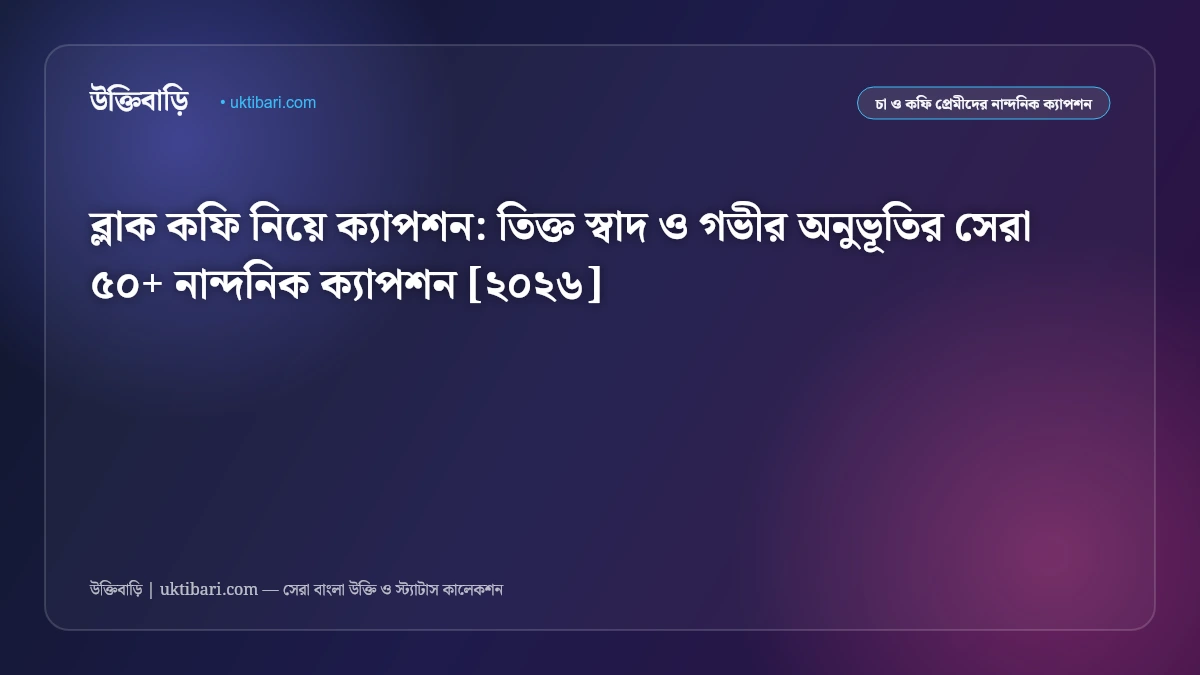 ব্লাক কফি নিয়ে ক্যাপশন: তিক্ত স্বাদ ও গভীর অনুভূতির সেরা ৫০+ নান্দনিক ক্যাপশন [২০২৬]