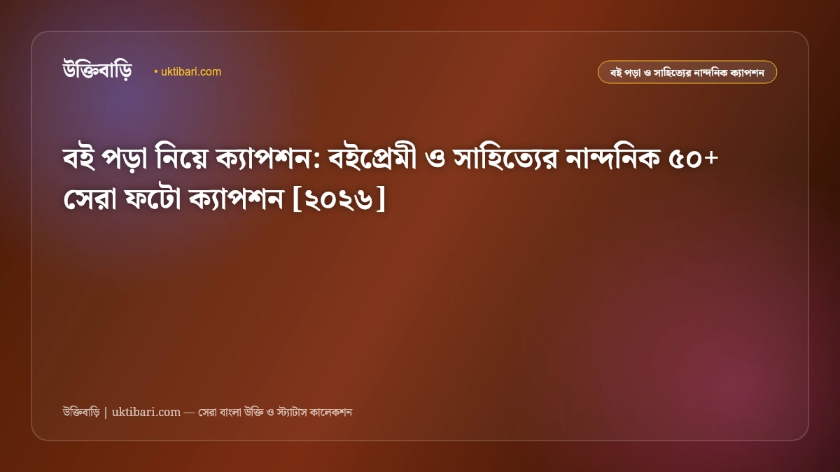 বই পড়া নিয়ে ক্যাপশন: বইপ্রেমী ও সাহিত্যের নান্দনিক ৫০+ সেরা ফটো ক্যাপশন [২০২৬]
