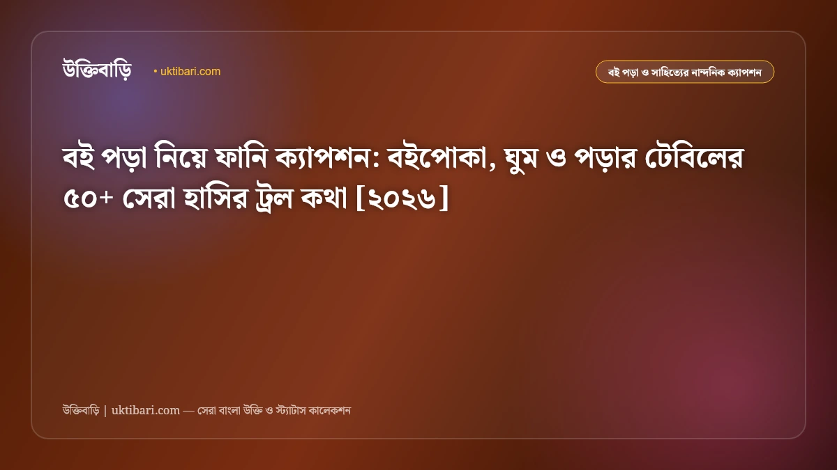 বই পড়া নিয়ে ফানি ক্যাপশন: বইপোকা, ঘুম ও পড়ার টেবিলের ৫০+ সেরা হাসির ট্রল কথা [২০২৬]