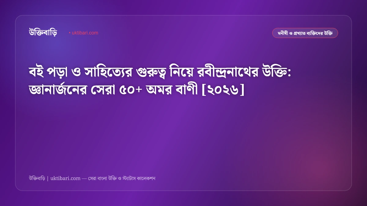 বই পড়া ও সাহিত্যের গুরুত্ব নিয়ে রবীন্দ্রনাথের উক্তি: জ্ঞানার্জনের সেরা ৫০+ অমর বাণী [২০২৬]