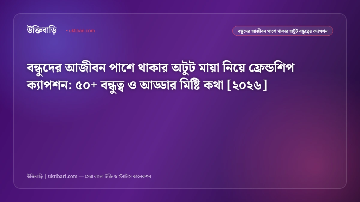 বন্ধুদের নিয়ে সেরা ফ্রেন্ডশিপ ক্যাপশন ও স্ট্যাটাস [২০২৬] - উক্তিবাড়ি