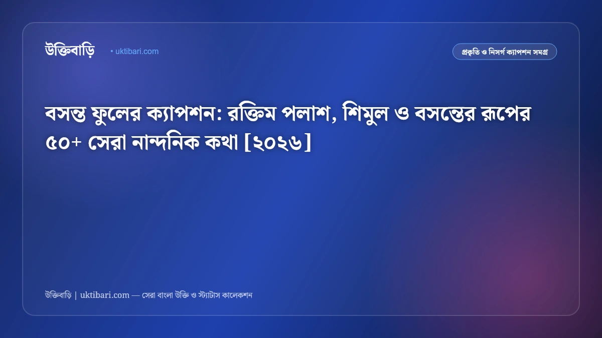বসন্ত ফুলের ক্যাপশন: রক্তিম পলাশ, শিমুল ও বসন্তের রূপের ৫০+ সেরা নান্দনিক কথা [২০২৬]