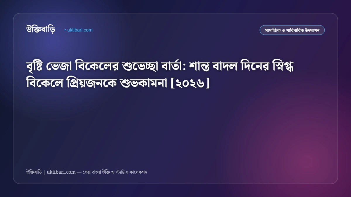 বৃষ্টি ভেজা বিকেলের শুভেচ্ছা বার্তা: শান্ত বাদল দিনের স্নিগ্ধ বিকেলে প্রিয়জনকে শুভকামনা [২০২৬]