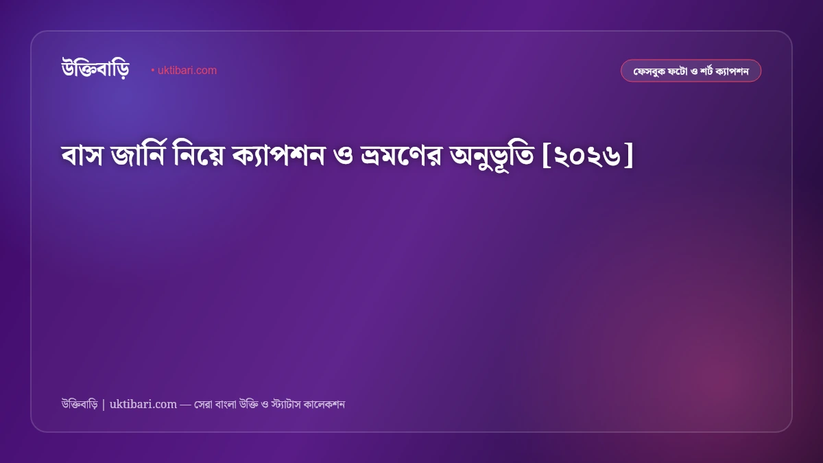 বাস জার্নি নিয়ে ক্যাপশন ও ভ্রমণের অনুভূতি [২০২৬]