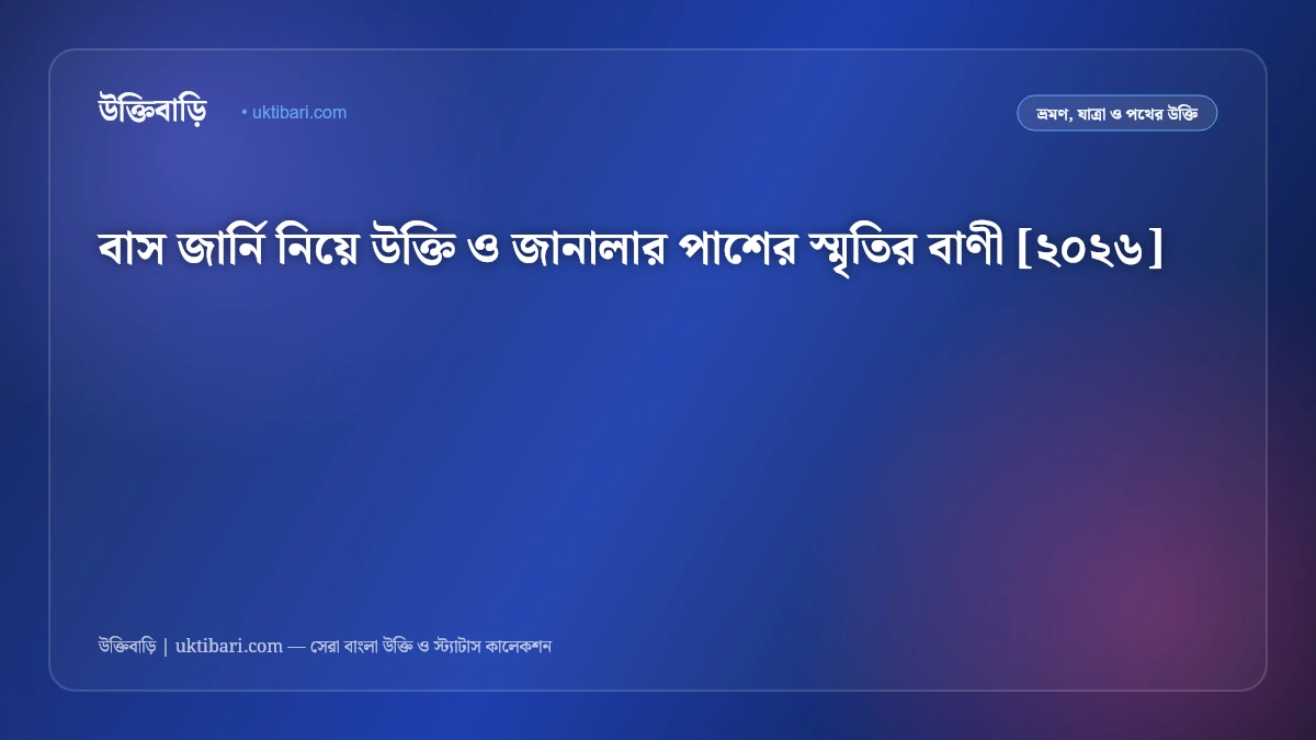 বাস জার্নি নিয়ে উক্তি ও জানালার পাশের স্মৃতির বাণী [২০২৬]