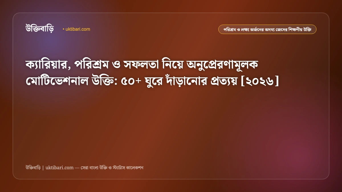 ক্যারিয়ার, পরিশ্রম ও সফলতা নিয়ে অনুপ্রেরণামূলক মোটিভেশনাল উক্তি: ৫০+ ঘুরে দাঁড়ানোর প্রত্যয় [২০২৬]