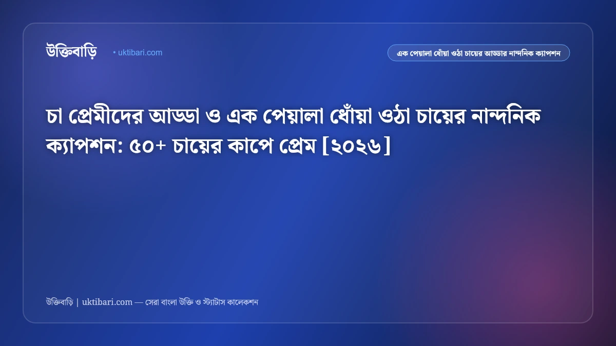 চা প্রেমীদের আড্ডা ও এক পেয়ালা ধোঁয়া ওঠা চায়ের নান্দনিক ক্যাপশন: ৫০+ চায়ের কাপে প্রেম [২০২৬]