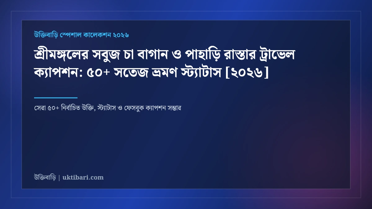 শ্রীমঙ্গলের সবুজ চা বাগান ও পাহাড়ি রাস্তার ট্রাভেল ক্যাপশন: ৫০+ সতেজ ভ্রমণ স্ট্যাটাস [২০২৬]