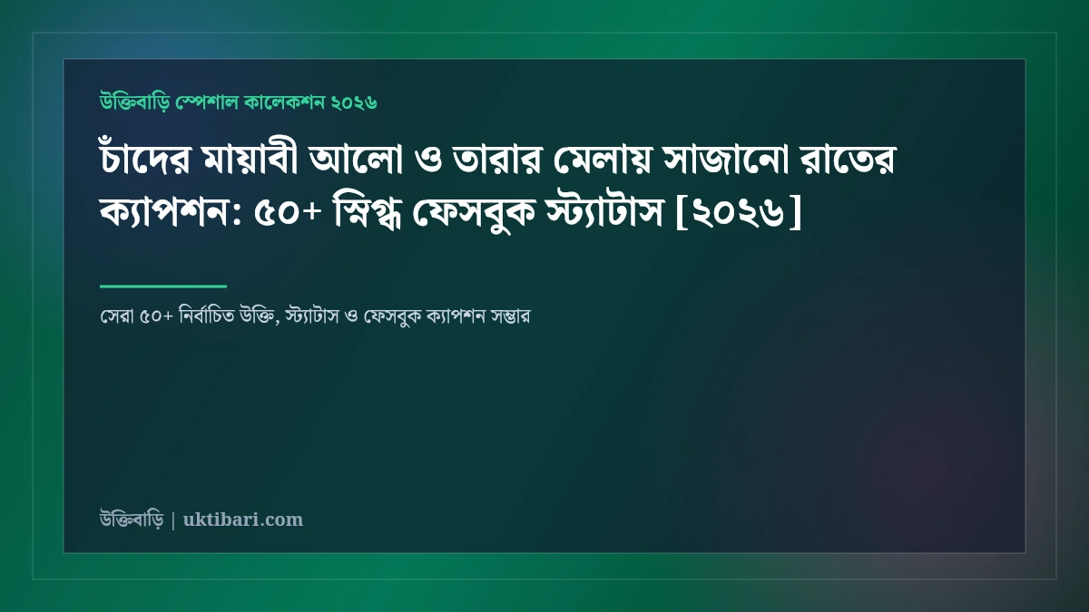 চাঁদের মায়াবী আলো ও তারার মেলায় সাজানো রাতের ক্যাপশন: ৫০+ স্নিগ্ধ ফেসবুক স্ট্যাটাস [২০২৬]
