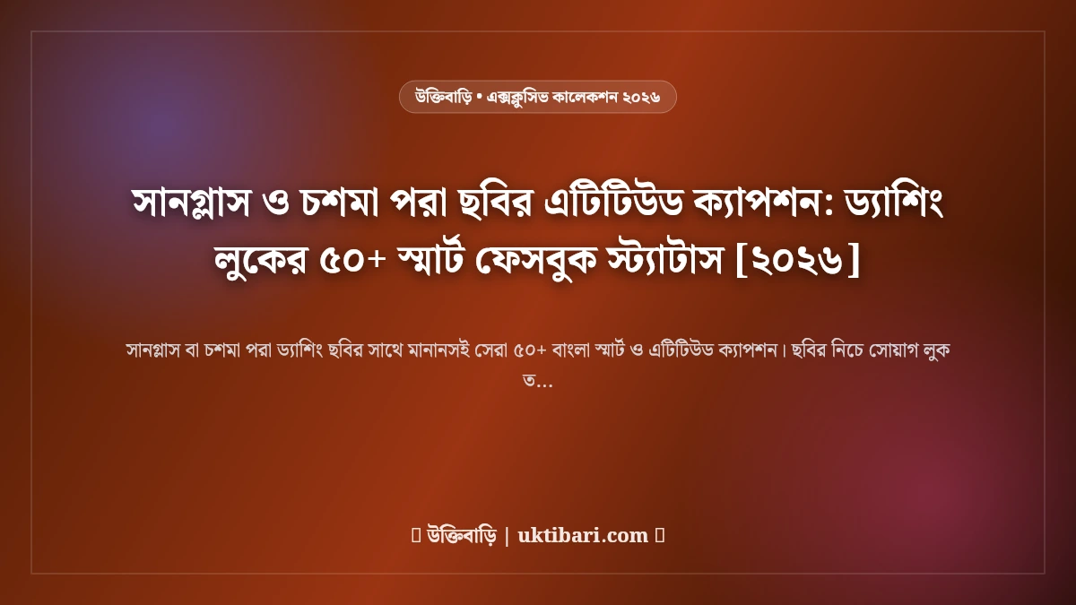 সানগ্লাস ও চশমা পরা ছবির এটিটিউড ক্যাপশন: ড্যাশিং লুকের ৫০+ স্মার্ট ফেসবুক স্ট্যাটাস [২০২৬]