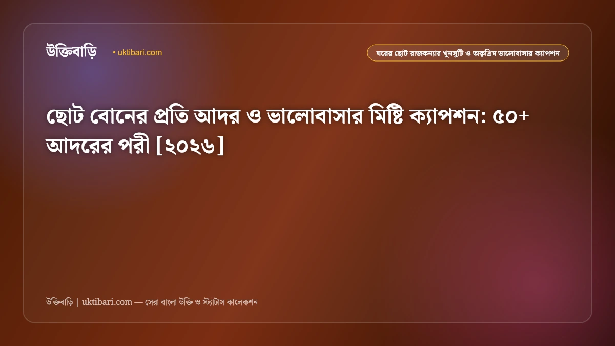 ছোট বোনের প্রতি আদর ও ভালোবাসার মিষ্টি ক্যাপশন: ৫০+ আদরের পরী [২০২৬]