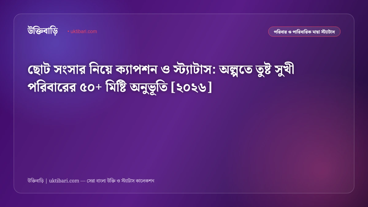 ছোট সংসার নিয়ে ক্যাপশন ও স্ট্যাটাস: অল্পতে তুষ্ট সুখী পরিবারের ৫০+ মিষ্টি অনুভূতি [২০২৬]