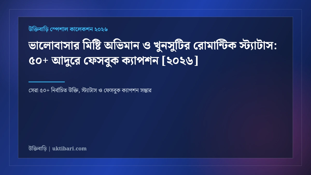 ভালোবাসার মিষ্টি অভিমান ও খুনসুটির রোমান্টিক স্ট্যাটাস: ৫০+ আদুরে ফেসবুক ক্যাপশন [২০২৬]