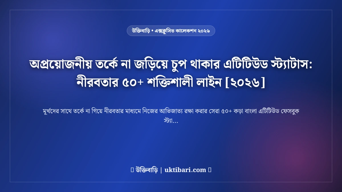 অপ্রয়োজনীয় তর্কে না জড়িয়ে চুপ থাকার এটিটিউড স্ট্যাটাস: নীরবতার ৫০+ শক্তিশালী লাইন [২০২৬]