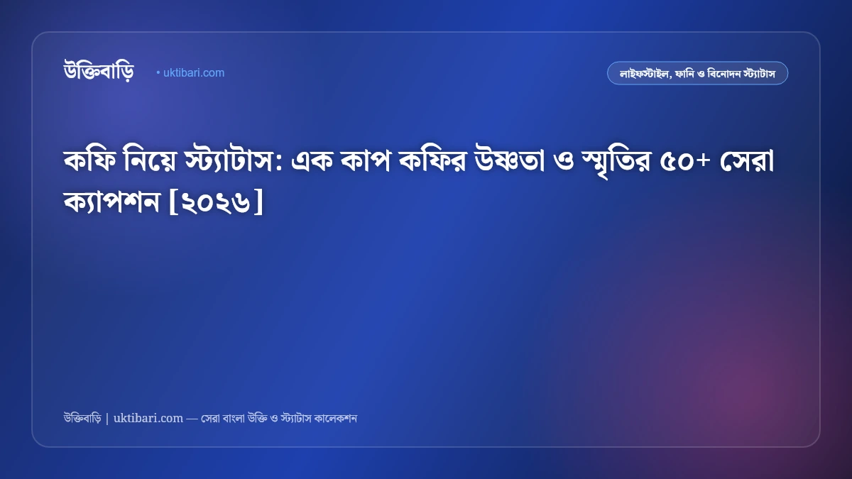 কফি নিয়ে স্ট্যাটাস: এক কাপ কফির উষ্ণতা ও স্মৃতির ৫০+ সেরা ক্যাপশন [২০২৬]
